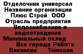 Отделочник-универсал › Название организации ­ Плюс-Строй, ООО › Отрасль предприятия ­ Водоснабжение и водоотведение › Минимальный оклад ­ 40 000 - Все города Работа » Вакансии   . Томская обл.,Кедровый г.